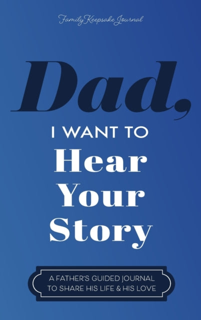 Dad, I Want to Hear Your Story : A Father's Guided Journal to Share His Life & His Love